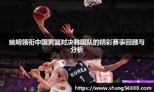 百乐博blb姚明领衔中国男篮对决韩国队的精彩赛事回顾与分析