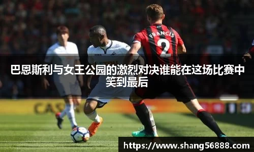 百乐博blb巴恩斯利与女王公园的激烈对决谁能在这场比赛中笑到最后