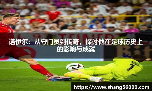 百乐博blb诺伊尔：从守门员到传奇，探讨他在足球历史上的影响与成就